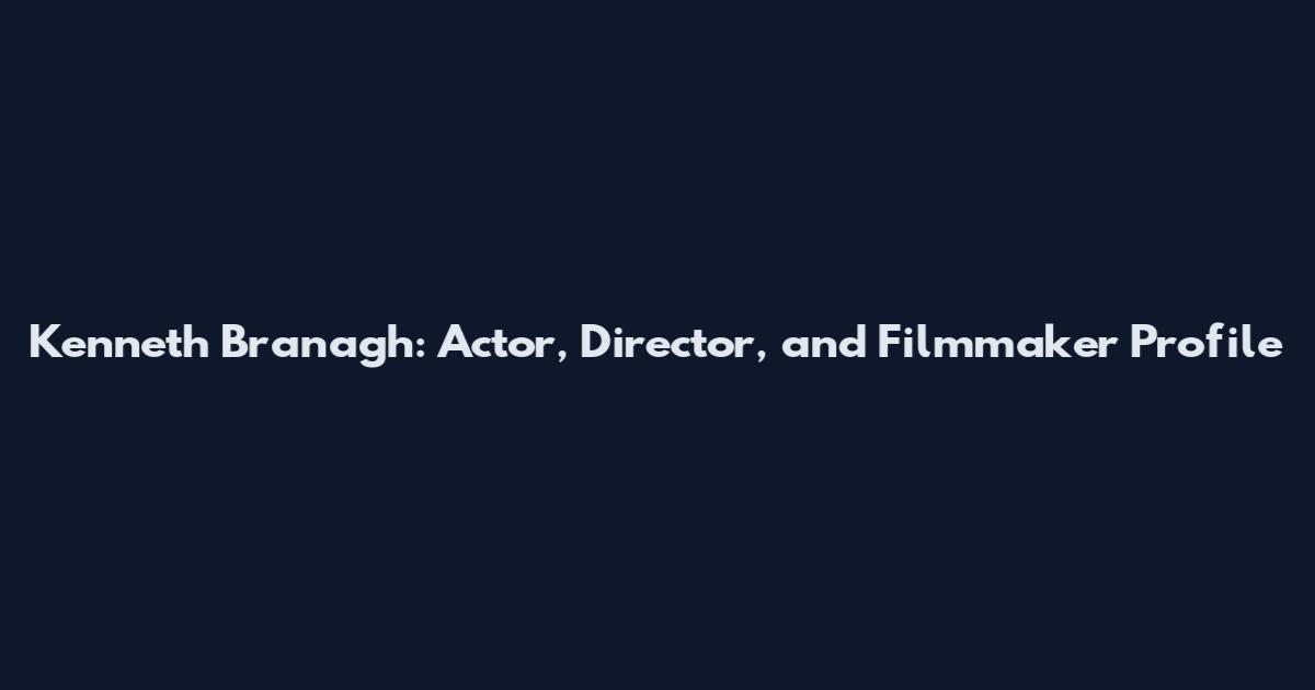 Kenneth Branagh: Actor, Director, and Filmmaker Profile