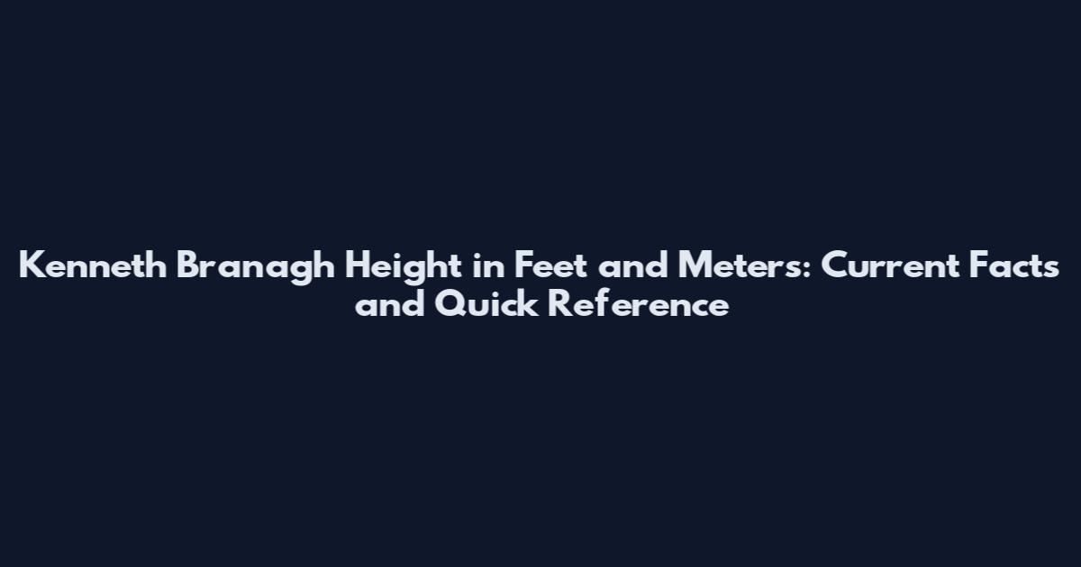 Kenneth Branagh Height in Feet and Meters: Current Facts and Quick Reference