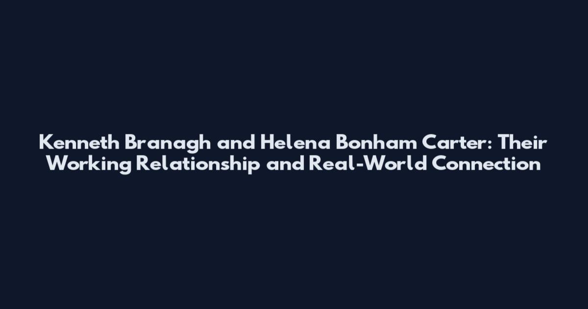 Kenneth Branagh and Helena Bonham Carter: Their Working Relationship and Real-World Connection