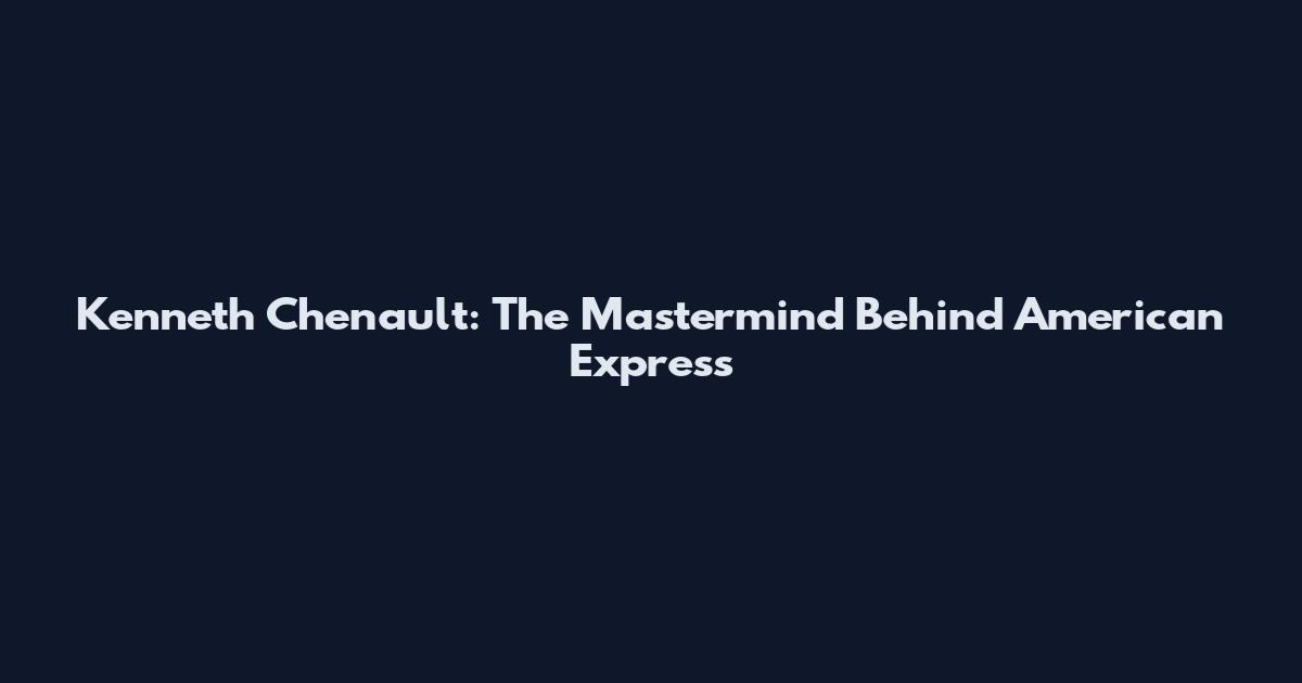 Kenneth Chenault: The Mastermind Behind American Express