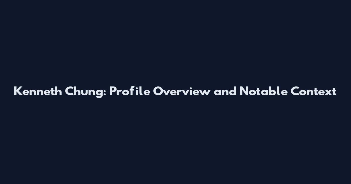 Kenneth Chung: Profile Overview and Notable Context