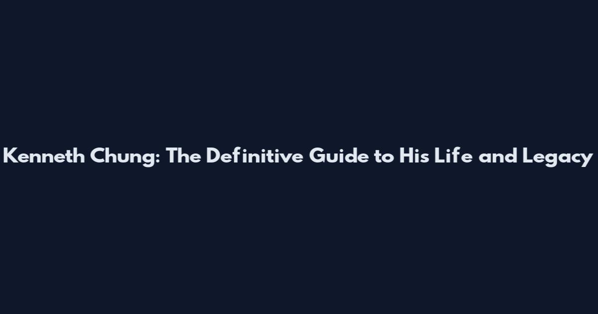 Kenneth Chung: The Definitive Guide to His Life and Legacy