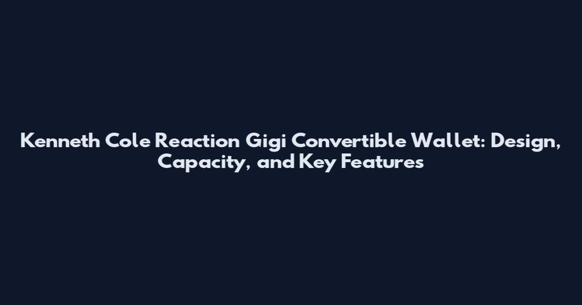 Kenneth Cole Reaction Gigi Convertible Wallet: Design, Capacity, and Key Features
