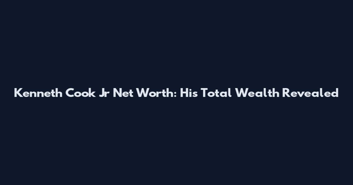 Kenneth Cook Jr Net Worth: His Total Wealth Revealed