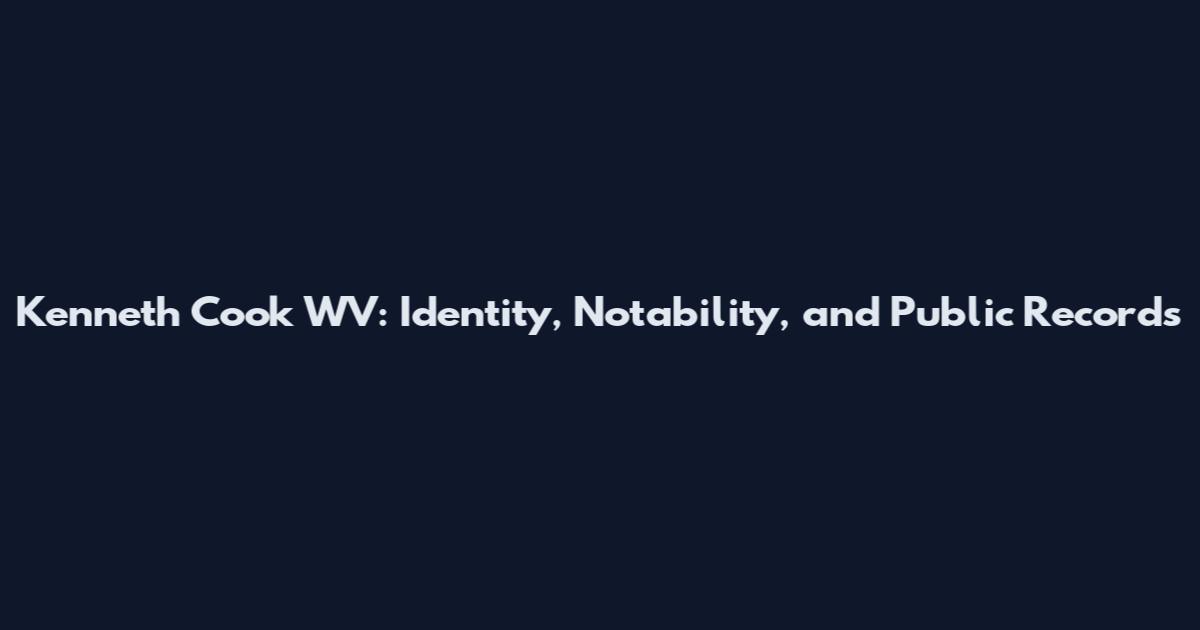 Kenneth Cook WV: Identity, Notability, and Public Records