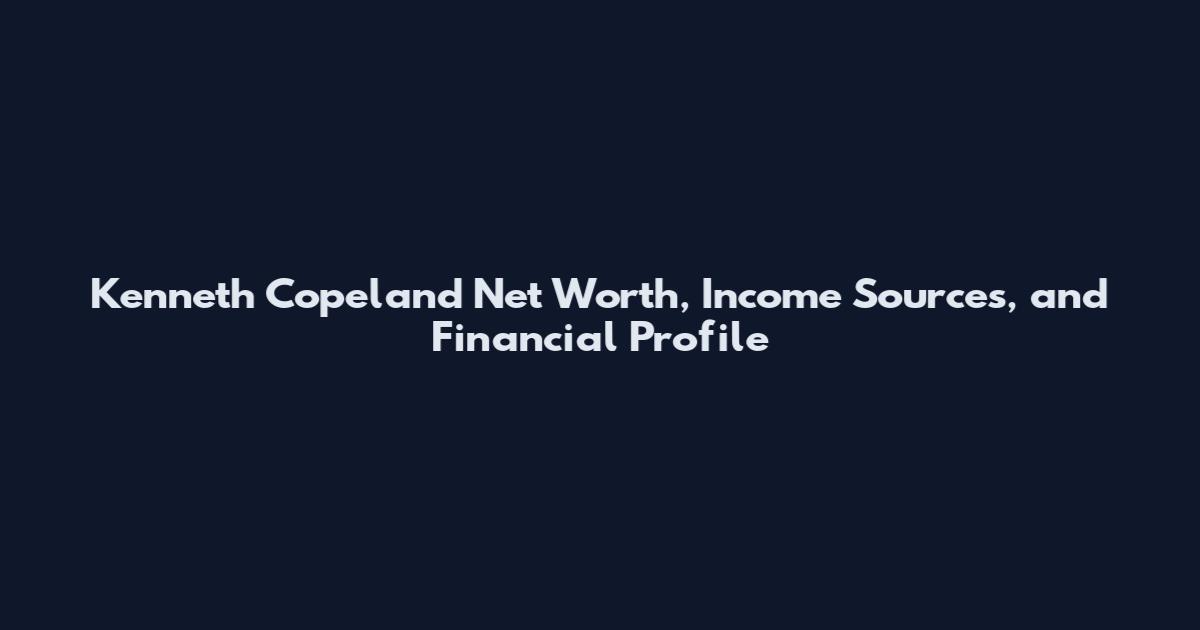 Kenneth Copeland Net Worth, Income Sources, and Financial Profile