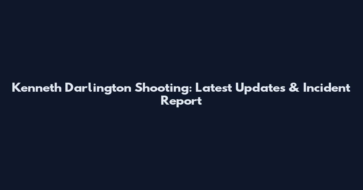 Kenneth Darlington Shooting: Latest Updates & Incident Report