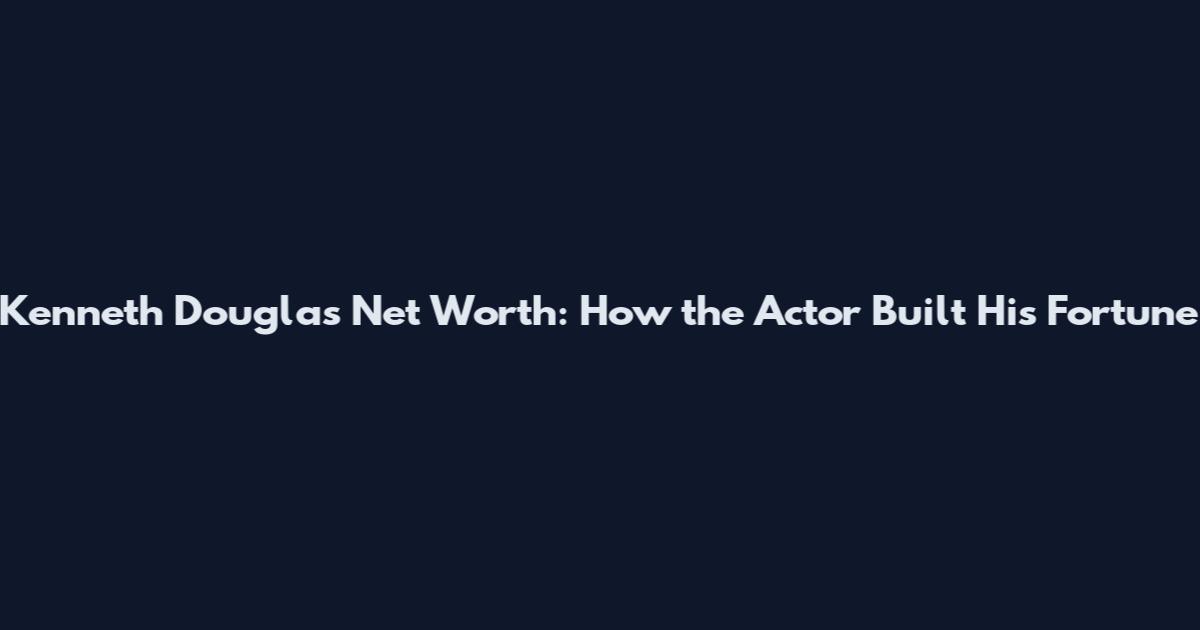 Kenneth Douglas Net Worth: How the Actor Built His Fortune