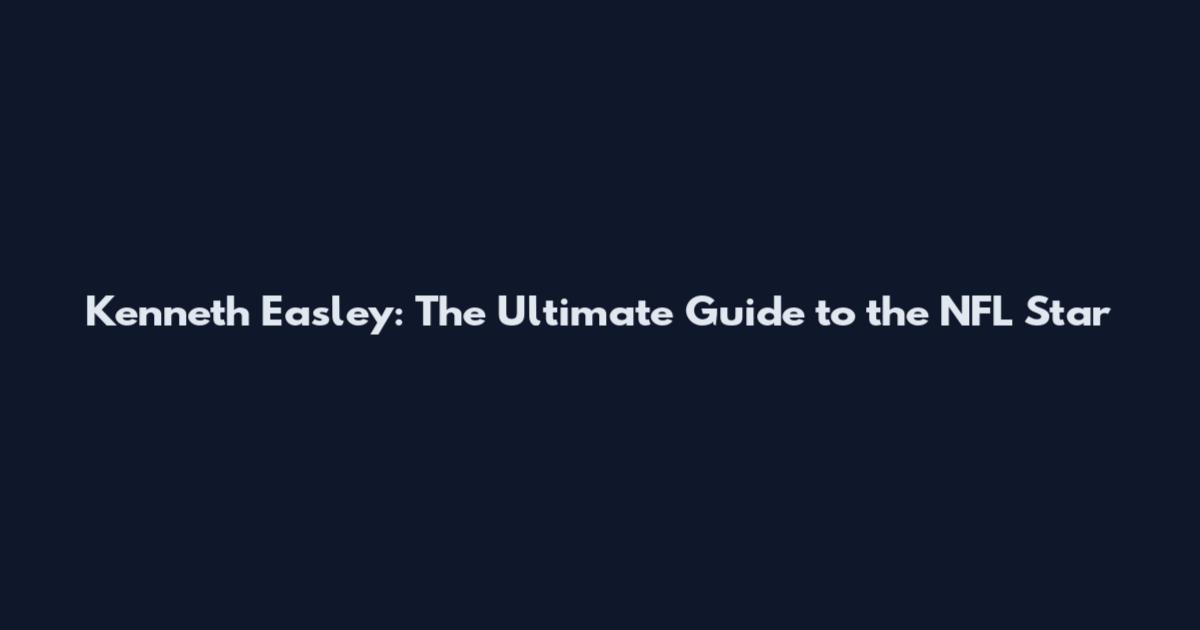 Kenneth Easley: The Ultimate Guide to the NFL Star