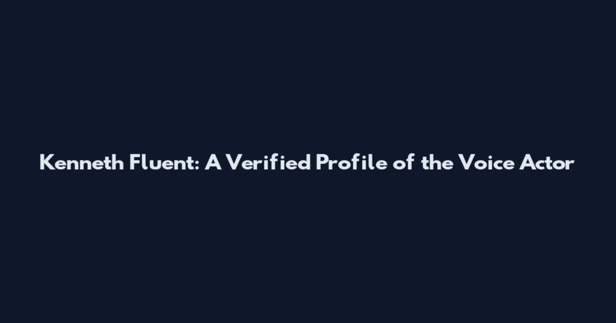 Kenneth Fluent: A Verified Profile of the Voice Actor