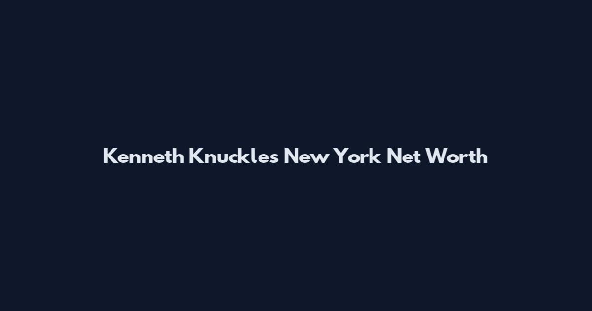 Kenneth Knuckles New York Net Worth