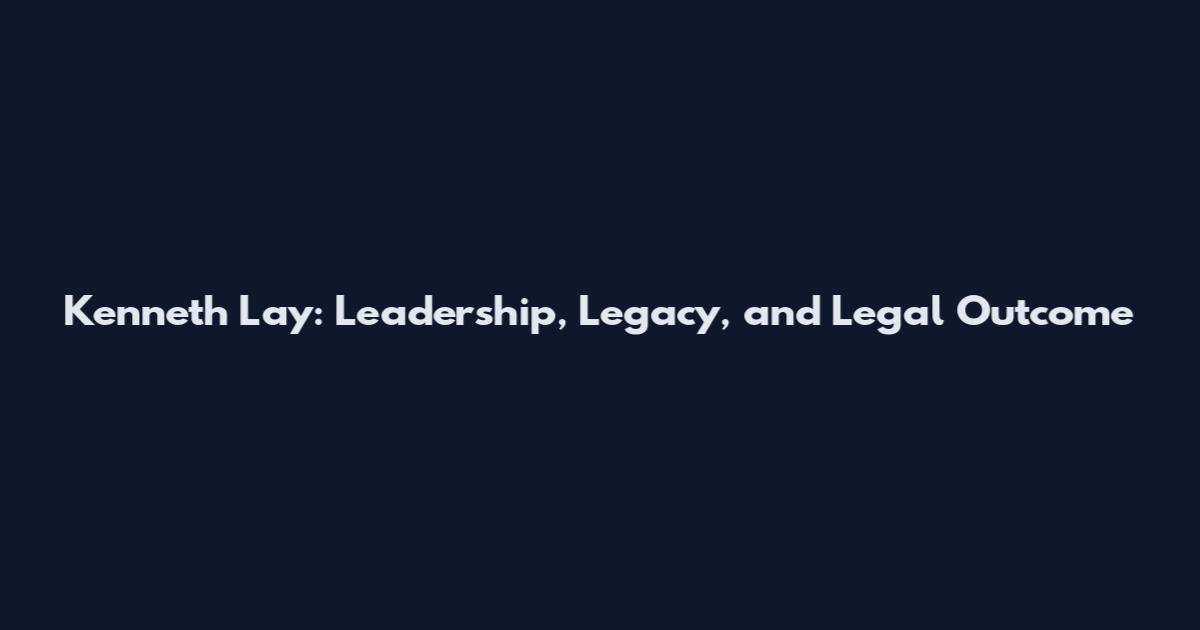 Kenneth Lay: Leadership, Legacy, and Legal Outcome