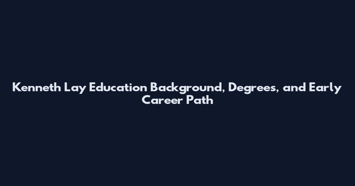 Kenneth Lay Education Background, Degrees, and Early Career Path