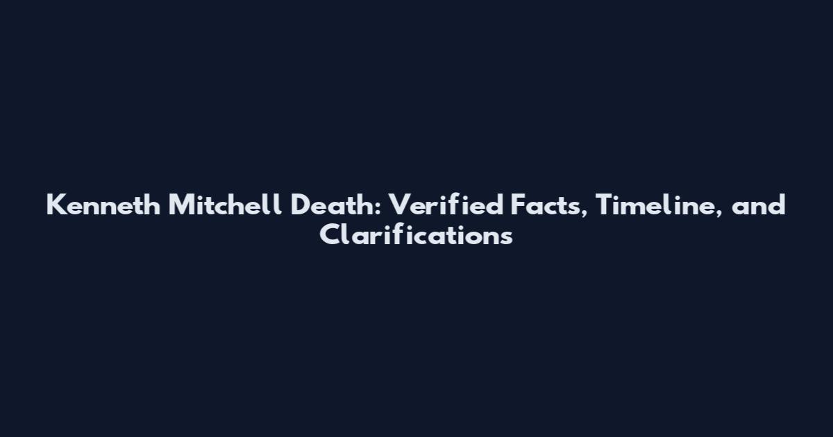 Kenneth Mitchell Death: Verified Facts, Timeline, and Clarifications