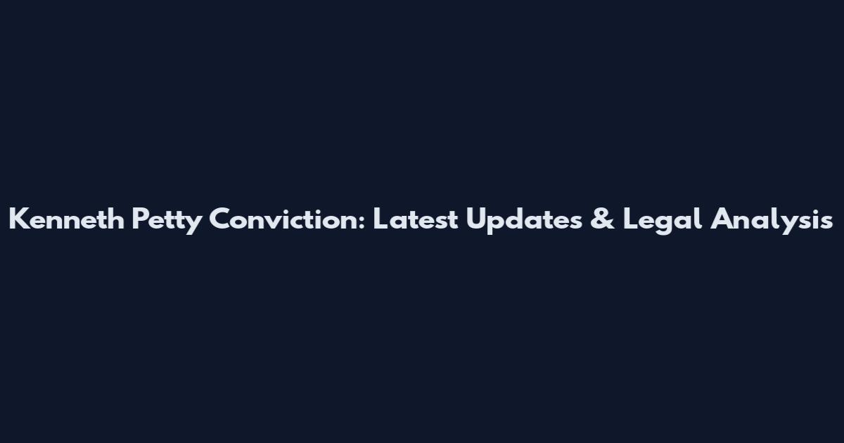Kenneth Petty Conviction: Latest Updates & Legal Analysis