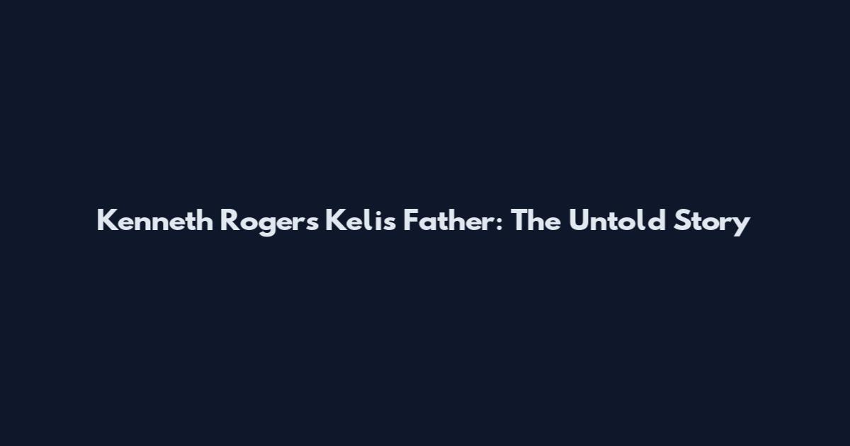 Kenneth Rogers Kelis Father: The Untold Story