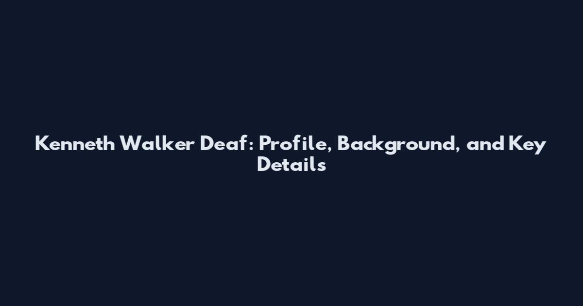 Kenneth Walker Deaf: Profile, Background, and Key Details
