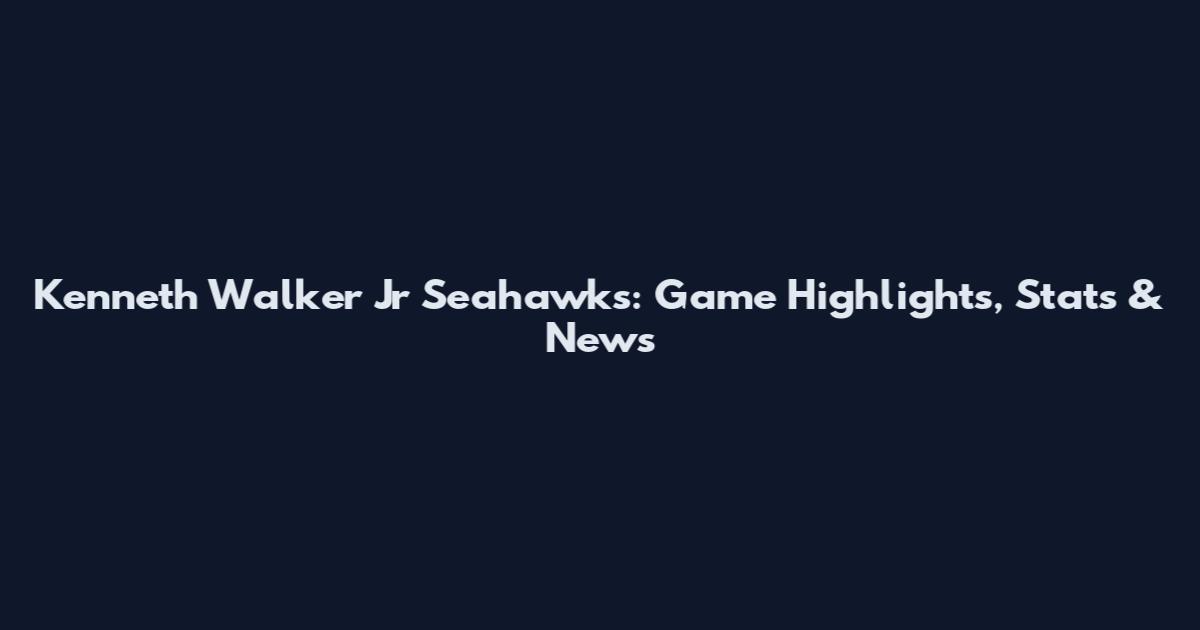 Kenneth Walker Jr Seahawks: Game Highlights, Stats & News