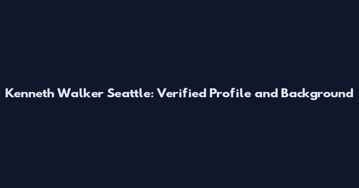 Kenneth Walker Seattle: Verified Profile and Background