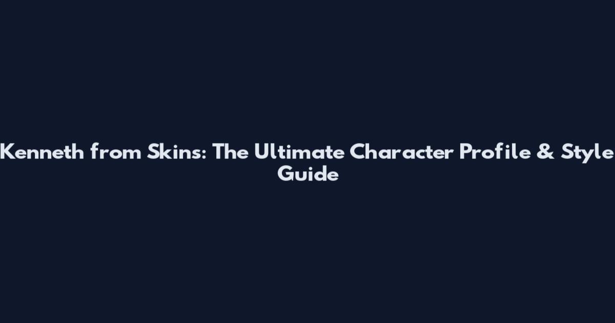 Kenneth from Skins: The Ultimate Character Profile & Style Guide