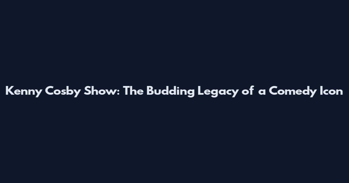 Kenny Cosby Show: The Budding Legacy of a Comedy Icon