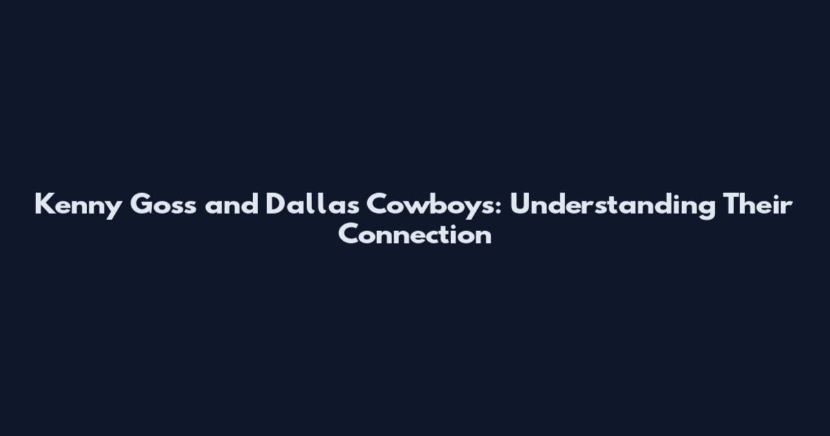 Kenny Goss and Dallas Cowboys: Understanding Their Connection