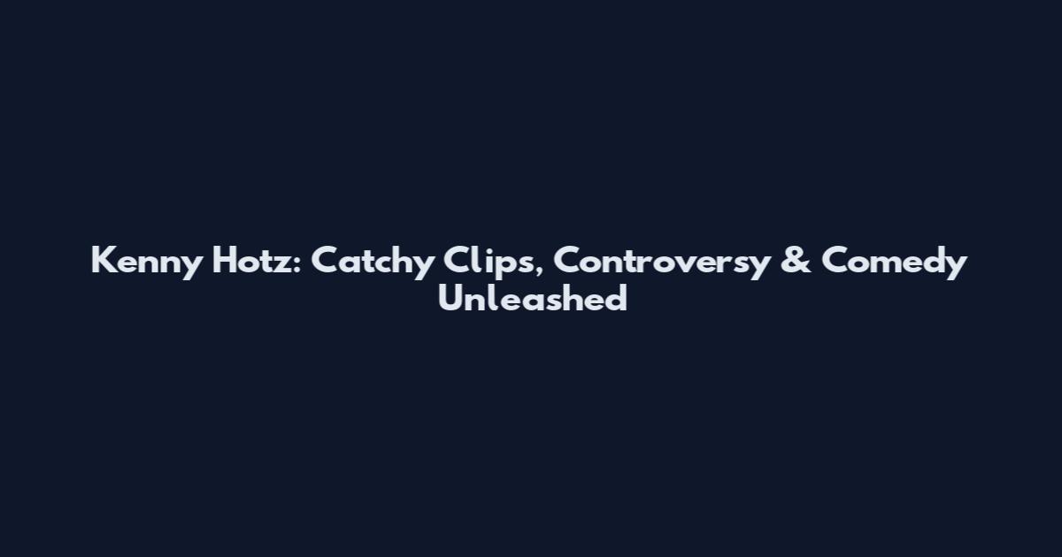 Kenny Hotz: Catchy Clips, Controversy & Comedy Unleashed