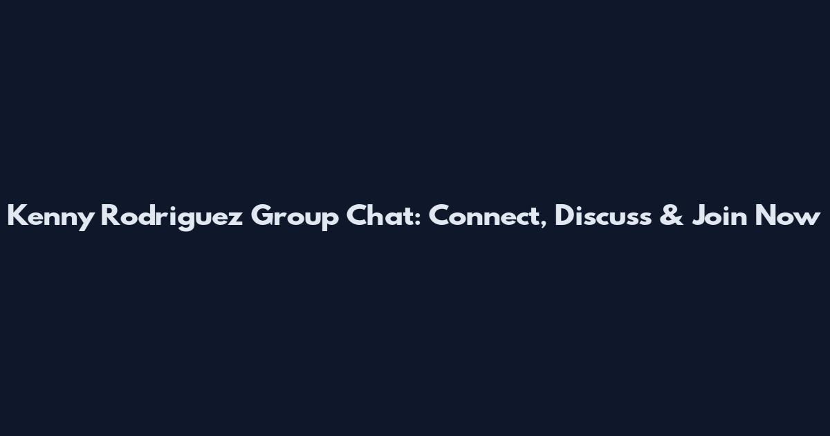 Kenny Rodriguez Group Chat: Connect, Discuss & Join Now