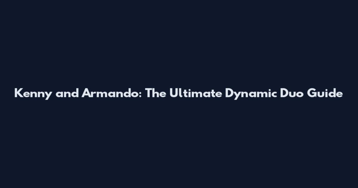 Kenny and Armando: The Ultimate Dynamic Duo Guide