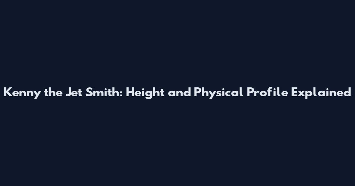 Kenny the Jet Smith: Height and Physical Profile Explained