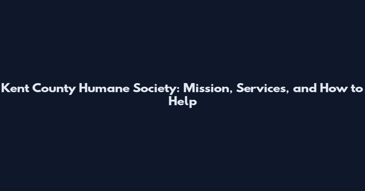 Kent County Humane Society: Mission, Services, and How to Help