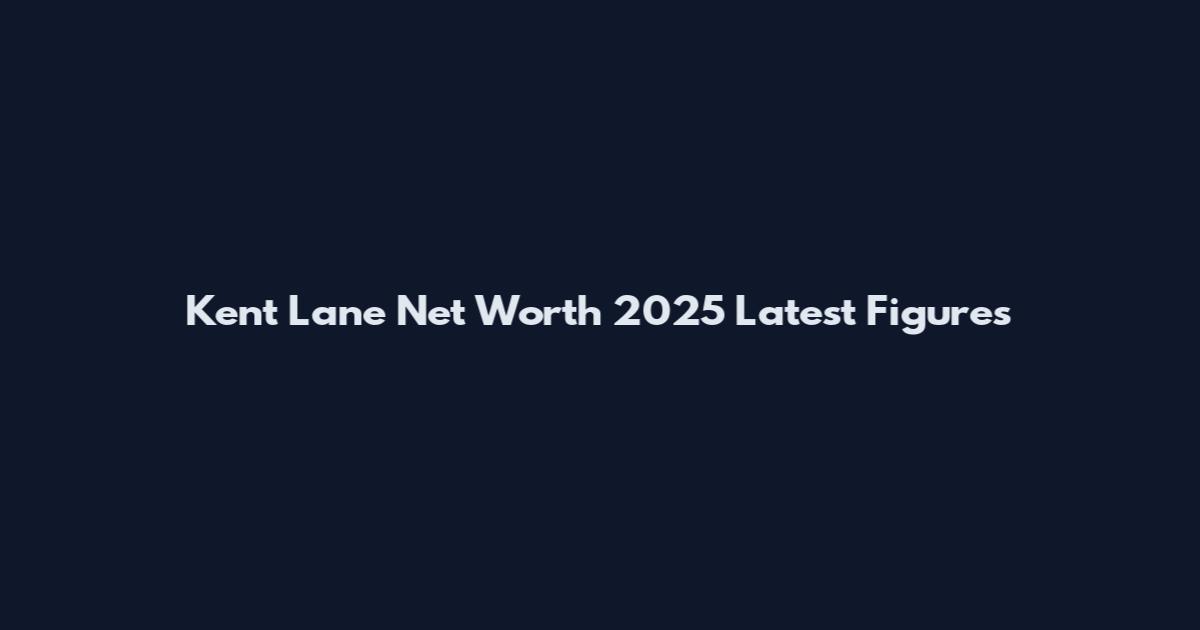 Kent Lane Net Worth 2025 Latest Figures