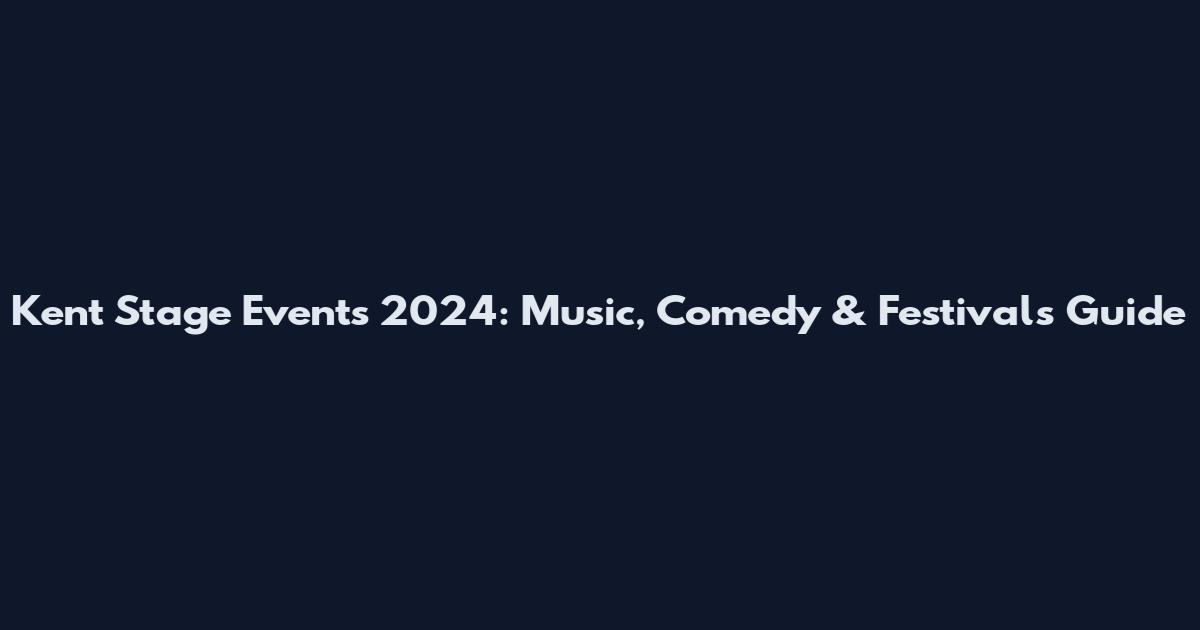 Kent Stage Events 2024: Music, Comedy & Festivals Guide