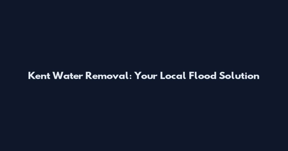 Kent Water Removal: Your Local Flood Solution