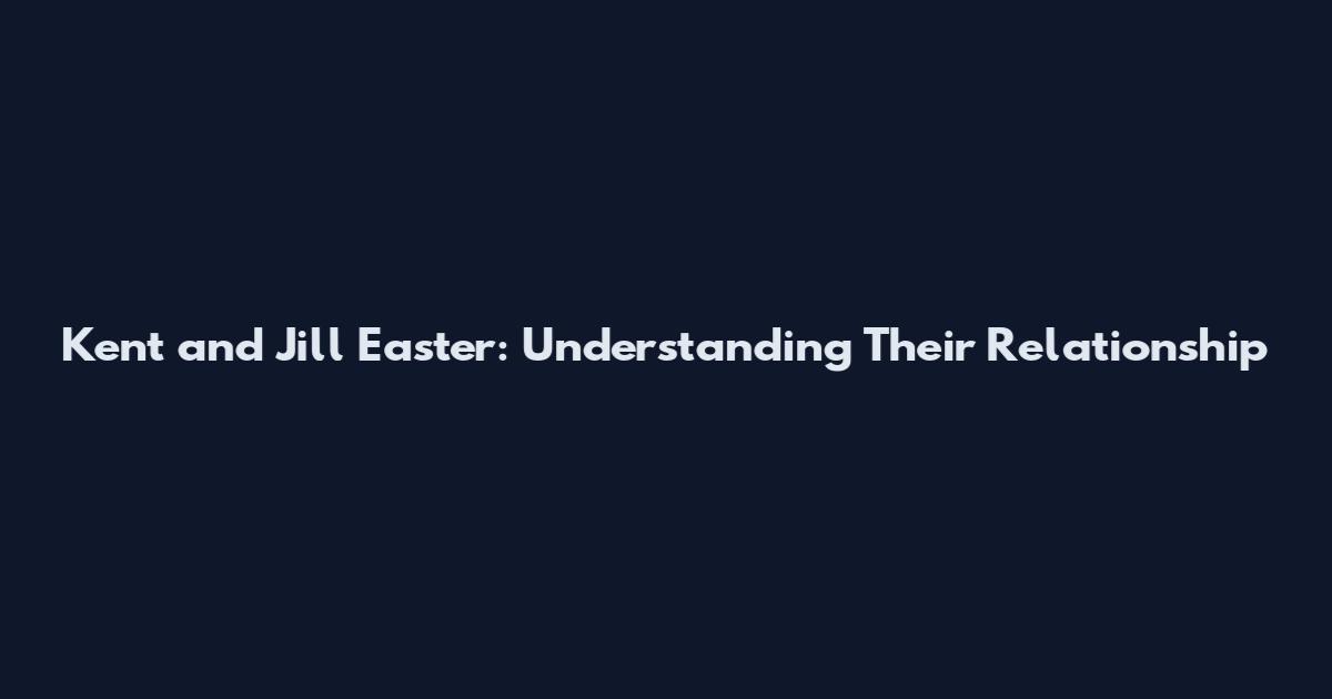 Kent and Jill Easter: Understanding Their Relationship