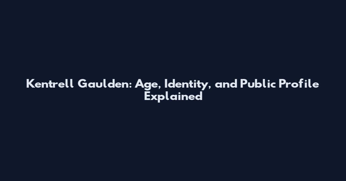 Kentrell Gaulden: Age, Identity, and Public Profile Explained