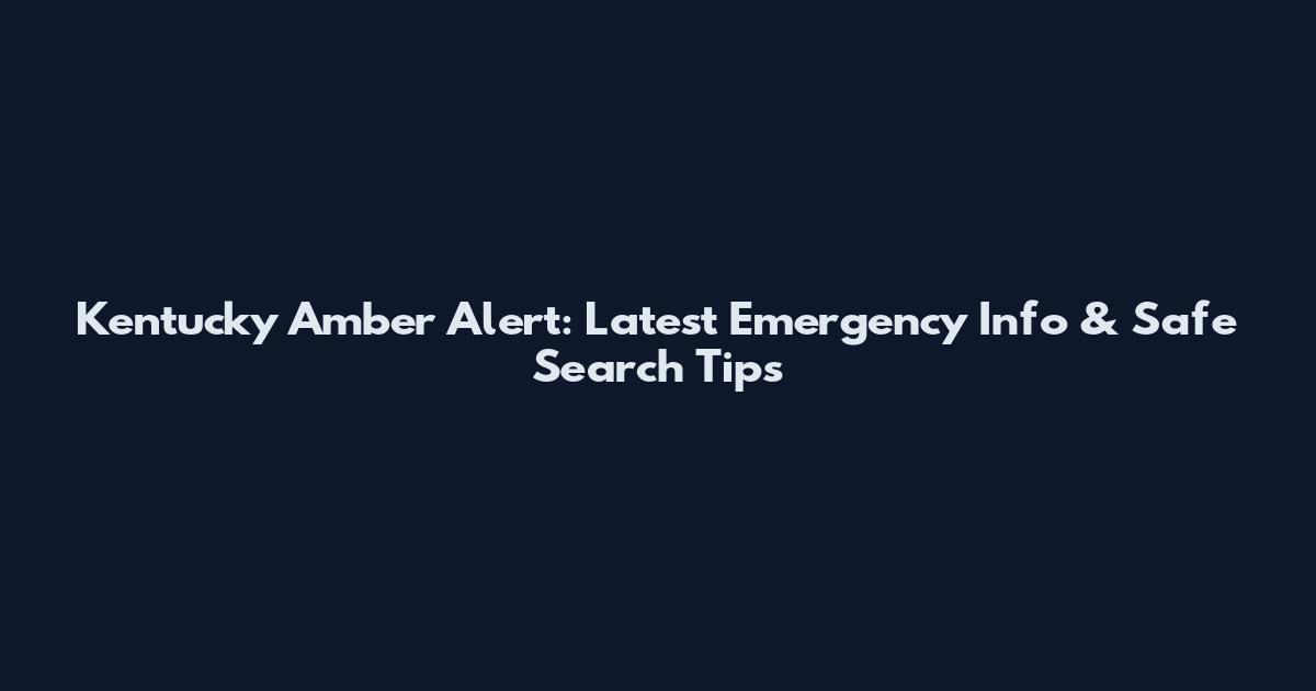 Kentucky Amber Alert: Latest Emergency Info & Safe Search Tips