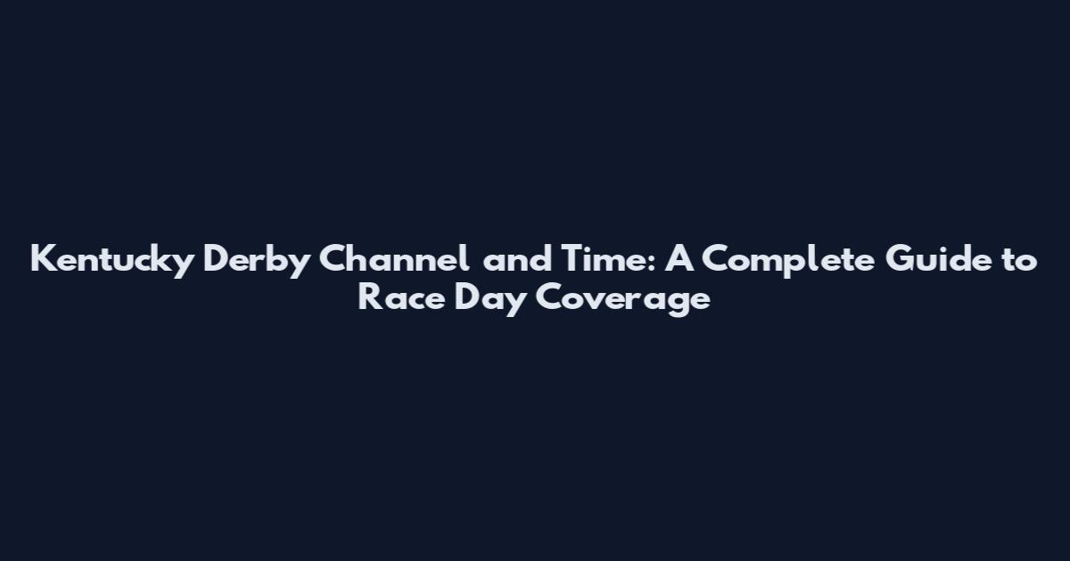 Kentucky Derby Channel and Time: A Complete Guide to Race Day Coverage