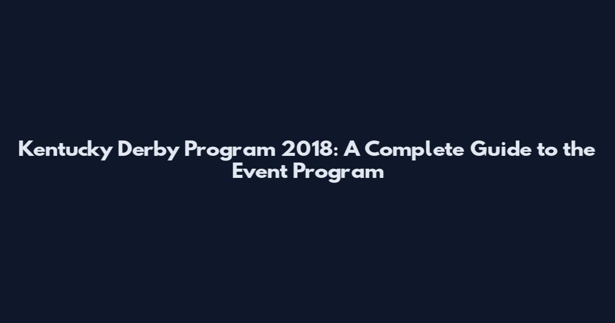 Kentucky Derby Program 2018: A Complete Guide to the Event Program