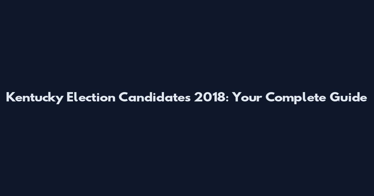 Kentucky Election Candidates 2018: Your Complete Guide
