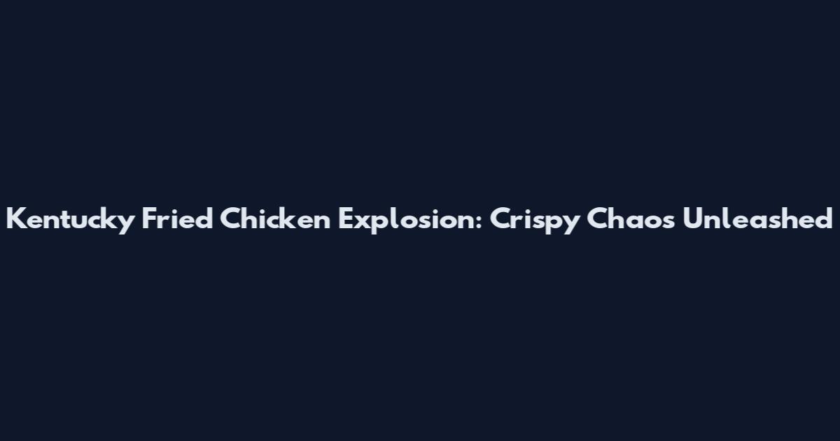 Kentucky Fried Chicken Explosion: Crispy Chaos Unleashed