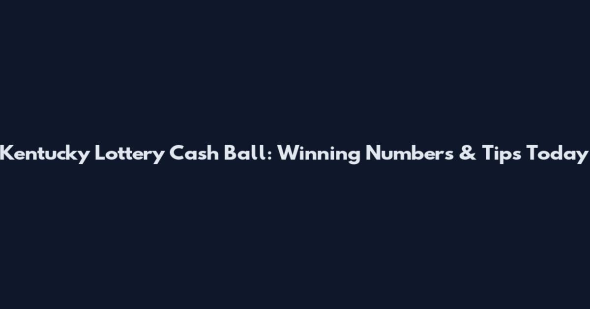 Kentucky Lottery Cash Ball: Winning Numbers & Tips Today