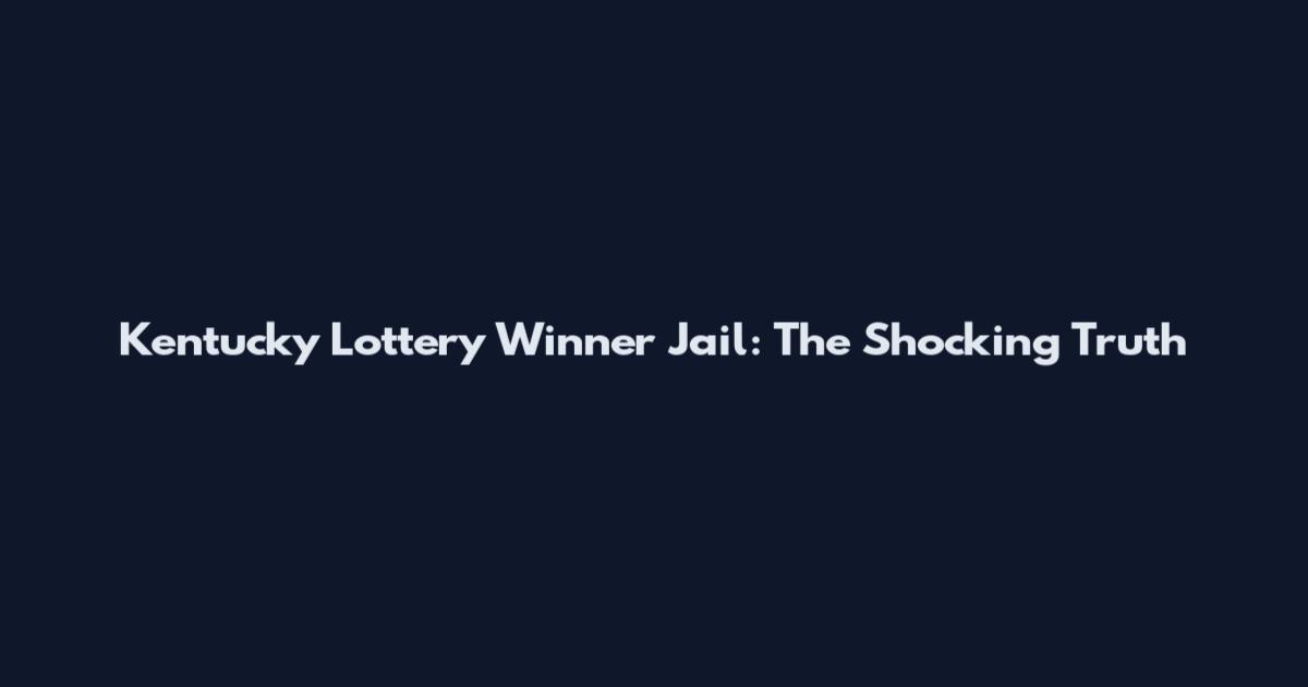 Kentucky Lottery Winner Jail: The Shocking Truth