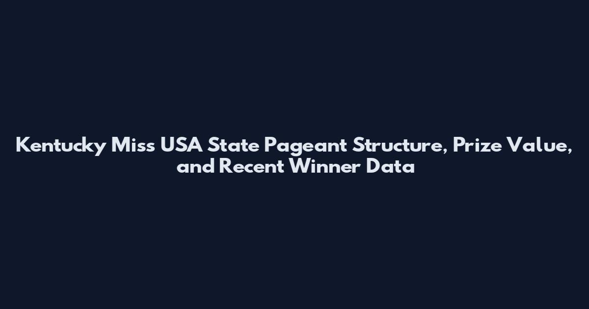 Kentucky Miss USA State Pageant Structure, Prize Value, and Recent Winner Data