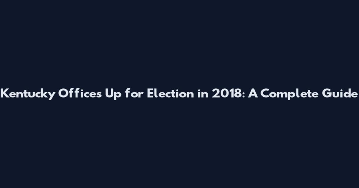 Kentucky Offices Up for Election in 2018: A Complete Guide