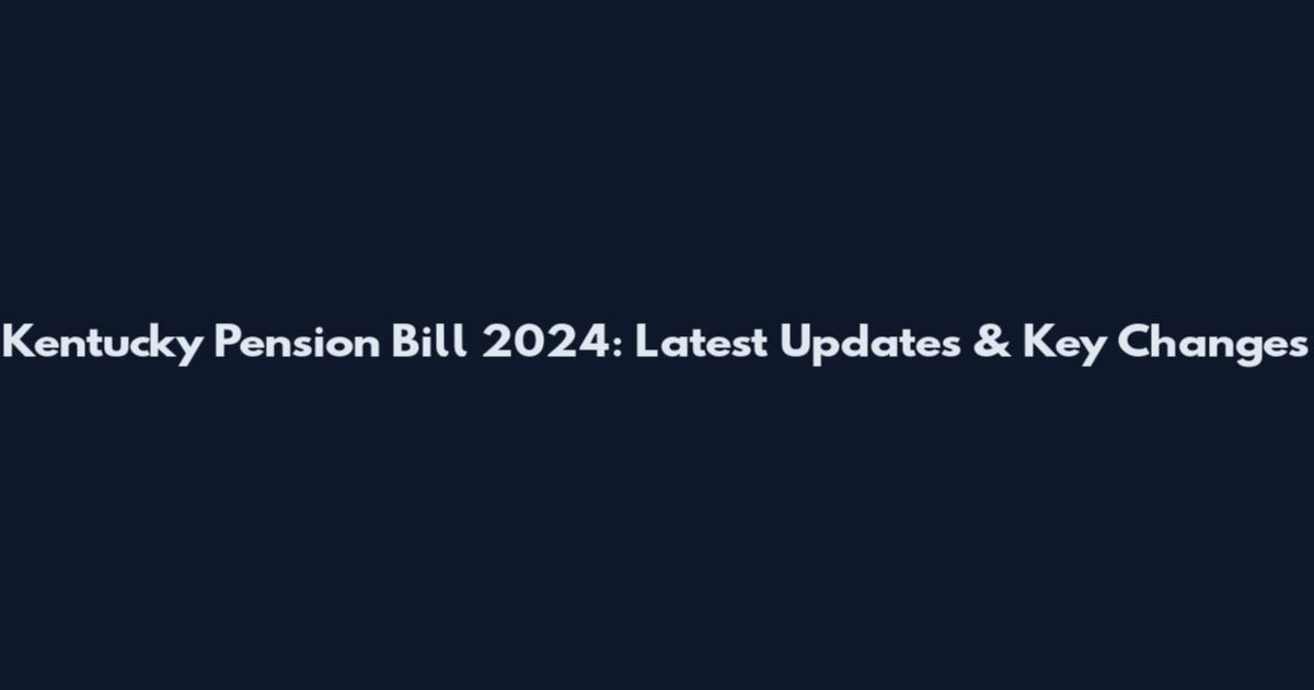 Kentucky Pension Bill 2024: Latest Updates & Key Changes