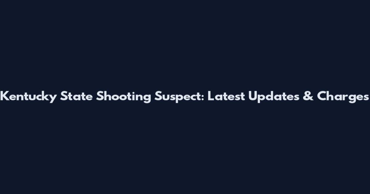 Kentucky State Shooting Suspect: Latest Updates & Charges