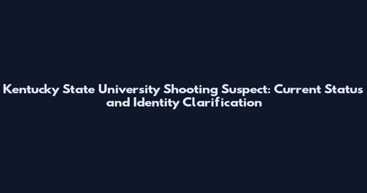 Kentucky State University Shooting Suspect: Current Status and Identity Clarification