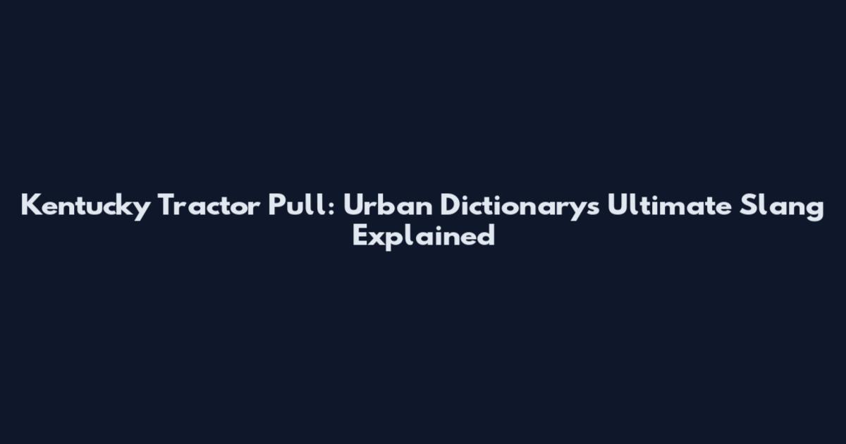 Kentucky Tractor Pull: Urban Dictionary's Ultimate Slang Explained