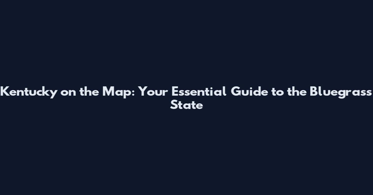 Kentucky on the Map: Your Essential Guide to the Bluegrass State